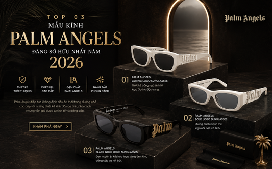 TOP 03 MẪU KÍNH PALM ANGELS ĐÁNG SỞ HỮU NHẤT NĂM 2026